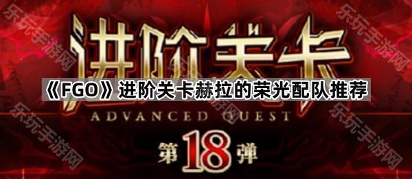 FGO进阶关卡赫拉的荣光配队推荐