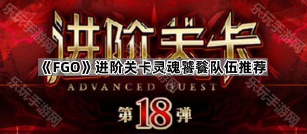 FGO进阶关卡灵魂饕餮队伍推荐