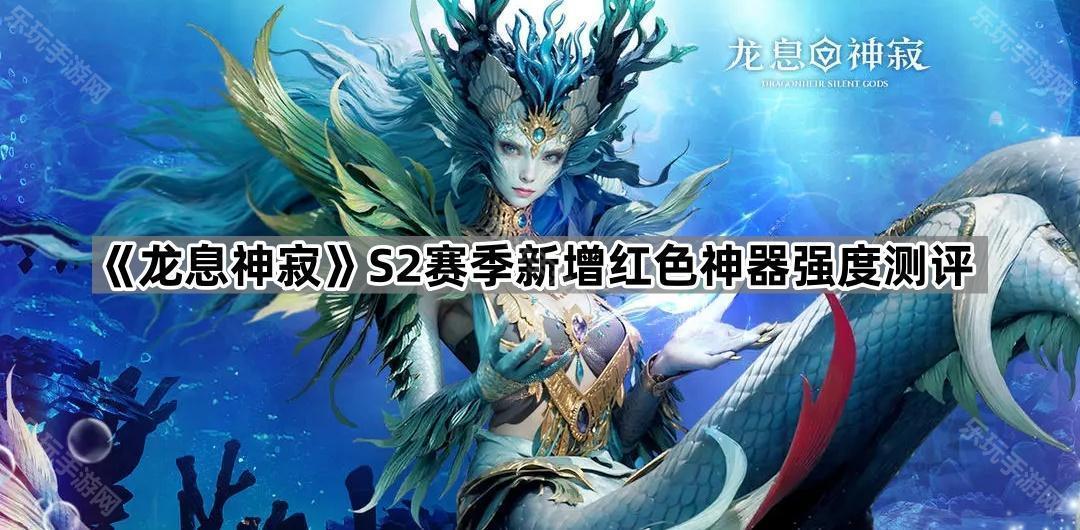 龙息神寂S2赛季新增红色神器强度测评