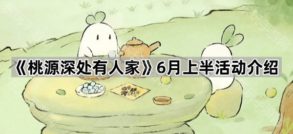 桃源深处有人家6月上半活动介绍