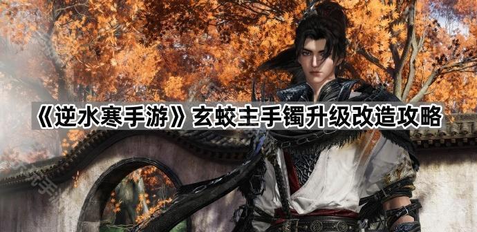 逆水寒手游玄蛟主手镯升级改造攻略
