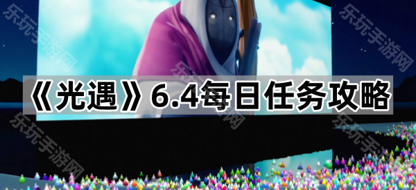 光遇6.4每日任务攻略