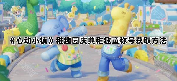 心动小镇稚趣园庆典稚趣童称号获取方法