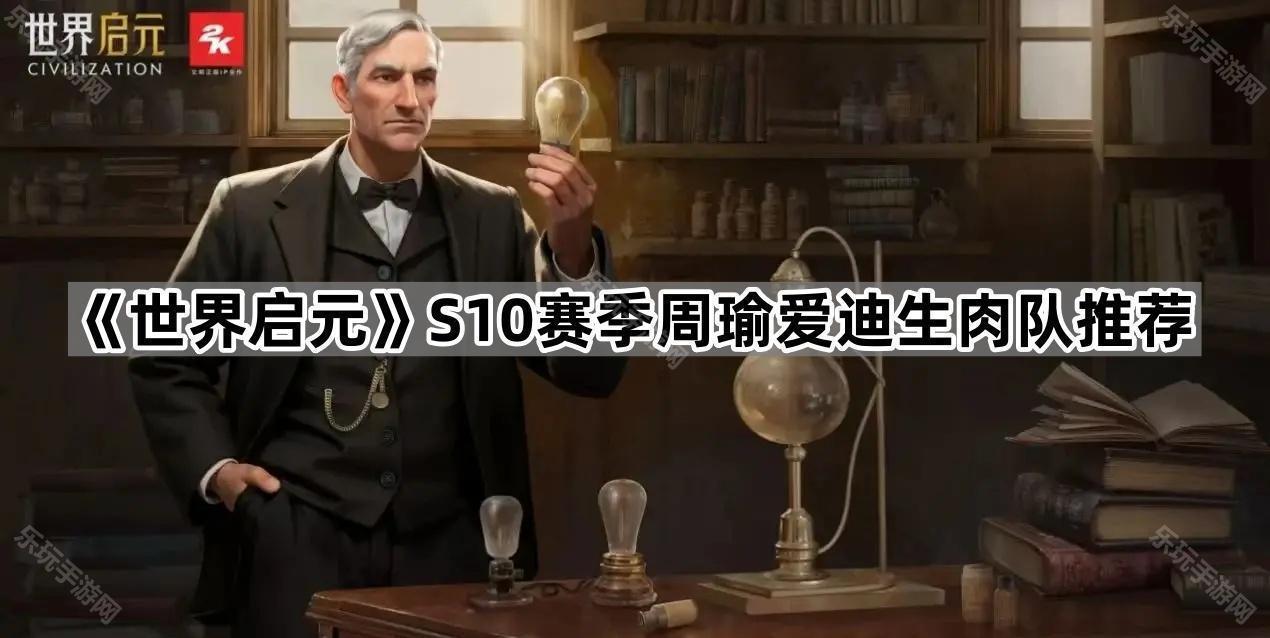 世界启元S10赛季周瑜爱迪生肉队推荐