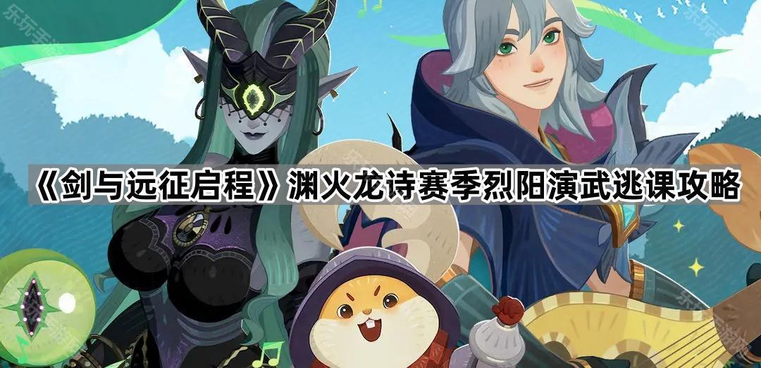 剑与远征启程渊火龙诗赛季烈阳演武逃课攻略