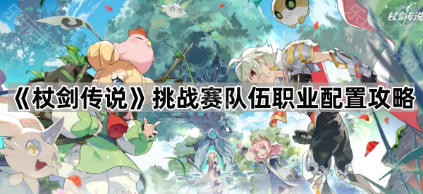 杖剑传说挑战赛队伍职业配置攻略