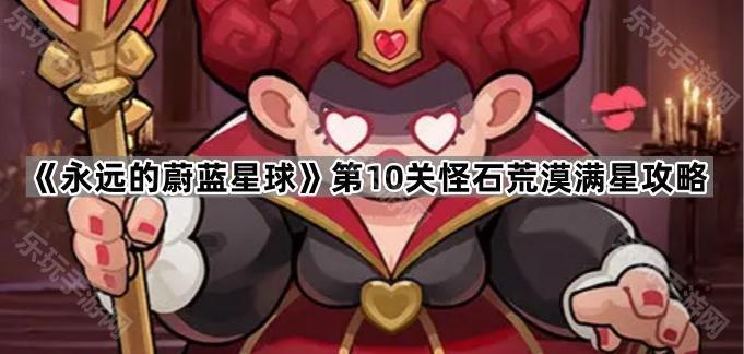 永远的蔚蓝星球第10关怪石荒漠满星攻略