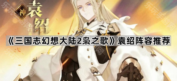 三国志幻想大陆2枭之歌袁绍阵容推荐