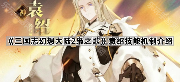 三国志幻想大陆2枭之歌袁绍技能机制介绍