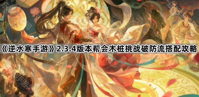 逆水寒手游2.3.4版本帮会木桩挑战破防流搭配攻略