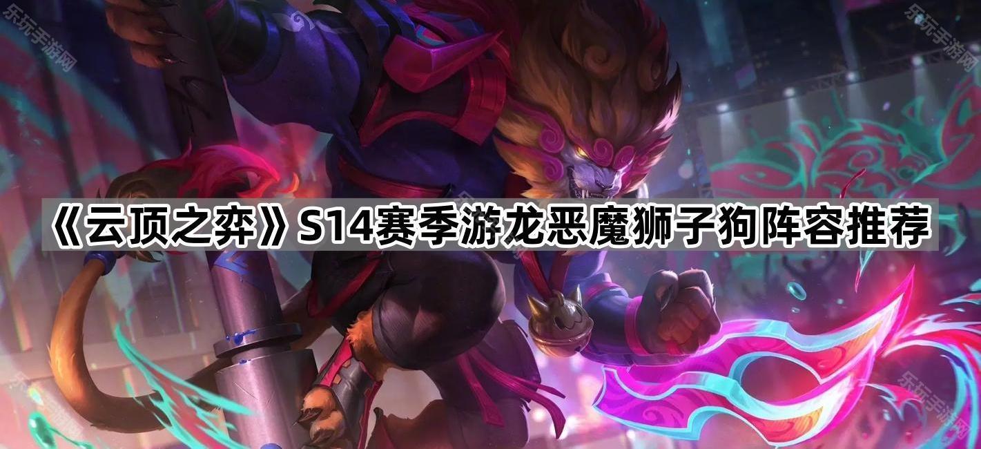 云顶之弈S14赛季游龙恶魔狮子狗阵容推荐