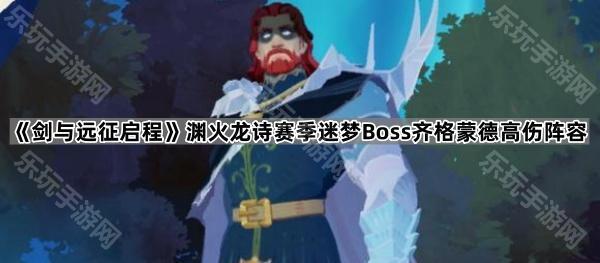 剑与远征启程渊火龙诗赛季迷梦Boss齐格蒙德高伤阵容推荐