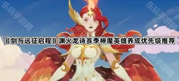 剑与远征启程渊火龙诗赛季神魔英雄养成优先级推荐