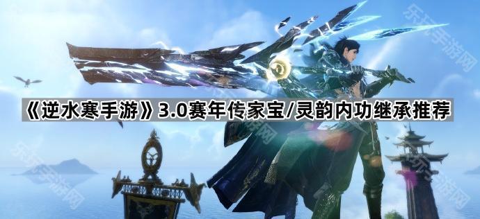 逆水寒手游3.0赛年传家宝/灵韵内功继承推荐