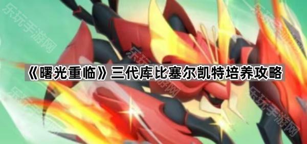 曙光重临三代库比塞尔凯特培养攻略