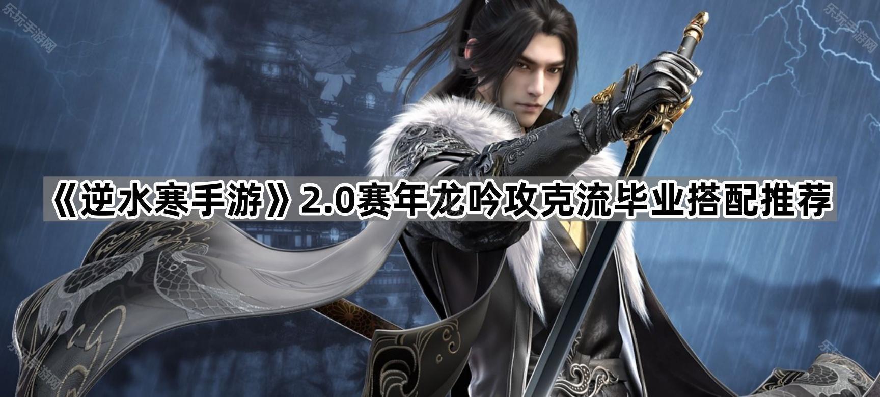 逆水寒手游2.0赛年龙吟攻克流毕业搭配推荐