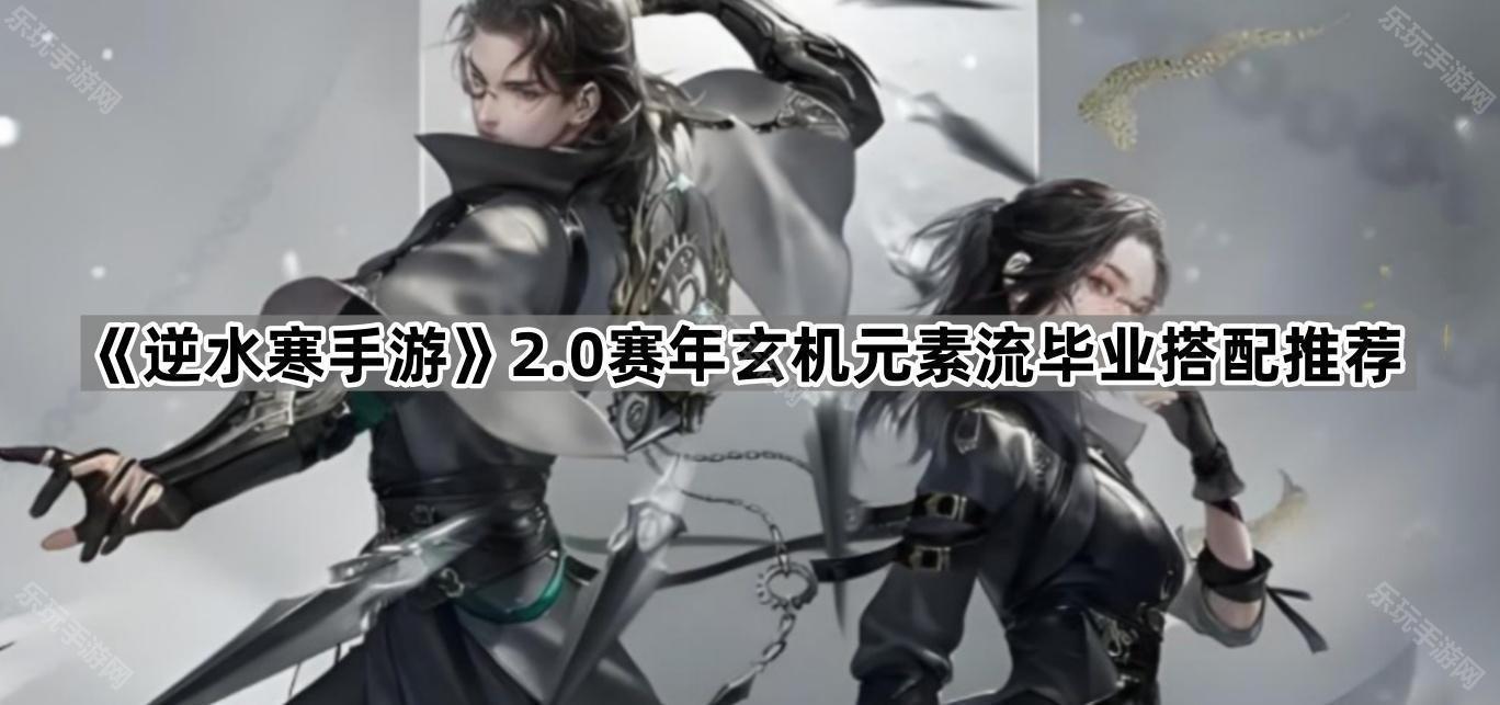逆水寒手游2.0赛年玄机元素流毕业搭配推荐