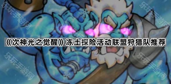 次神光之觉醒冻土探险活动联盟狩猎队推荐