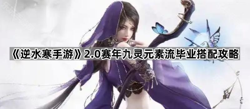 逆水寒手游2.0赛年九灵元素流毕业搭配攻略