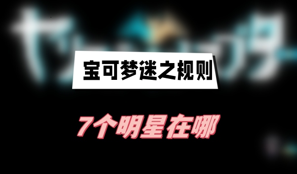 宝可梦迷之规则7个明星在哪