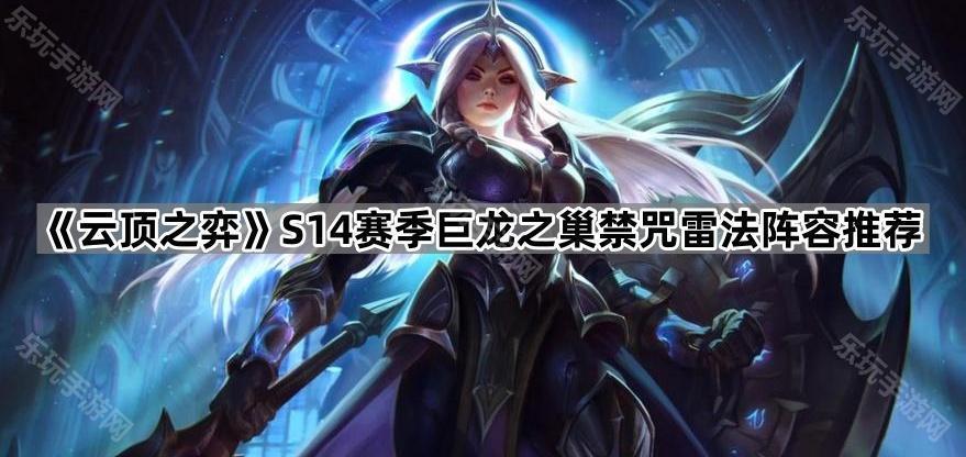 云顶之弈S14赛季巨龙之巢禁咒雷法阵容推荐