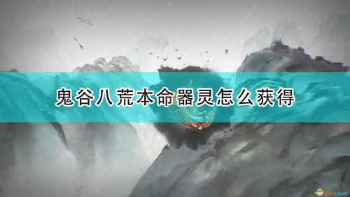鬼谷八荒 解锁顶级本命器灵 制霸修仙界的秘密武器