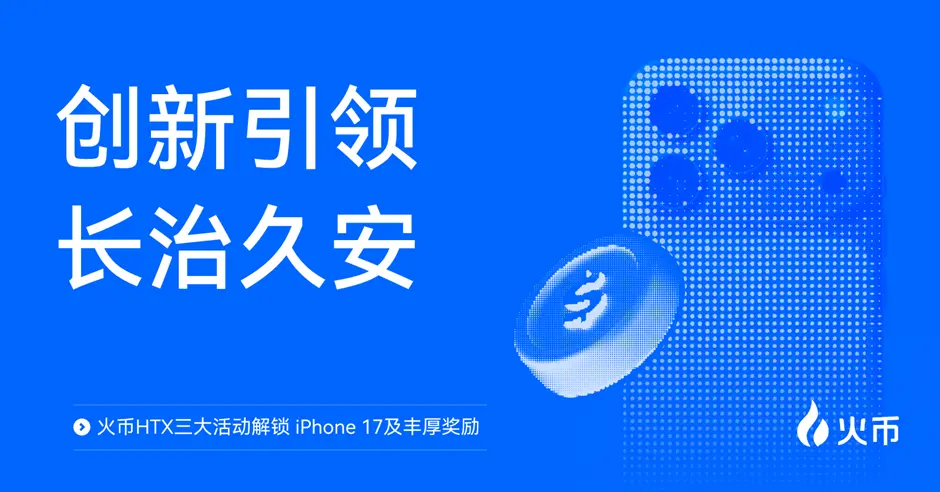 创新引领，长治久安：火币HTX三大活动解锁 iPhone 17及丰厚奖励