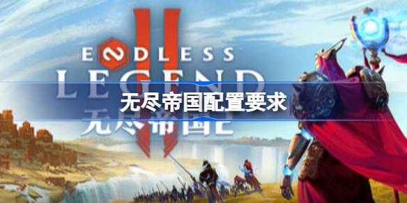 无尽帝国配置要求 无尽帝国配置要求介绍