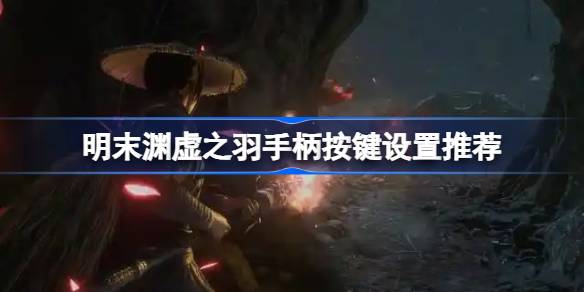 明末渊虚之羽手柄按键设置推荐2025