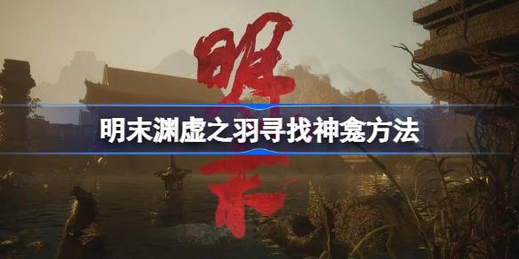 明末渊虚之羽寻找神龛方法介绍
