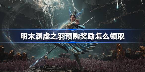 明末渊虚之羽预购奖励怎样领取