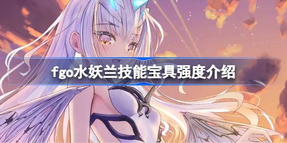fgo水妖兰技能宝具强度一览