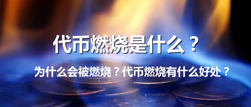 代币燃烧是什么意思?为什么会被燃烧?代币燃烧有什么好处?
