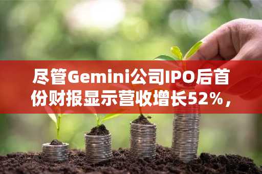 尽管Gemini公司IPO后首份财报显示营收增长52%,但其股价仍创历史新低-第1张图片 尽管Gemini公司IPO后首份财报显示营收增长52%,但其股价仍创历史新低-第1张图片