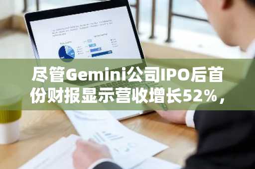 Gemini公司IPO后首份财报营收增长52% 股价却跌至历史新低