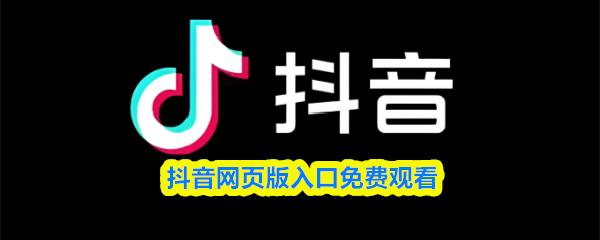 抖音网页版入口免费观看-抖音在线观看网页版登录入口