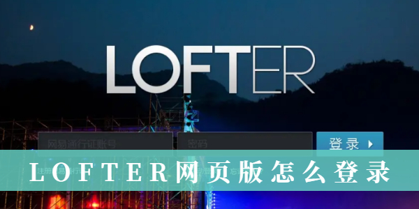 LOFTER网页版怎么登录-LOFTER网页版登录教程