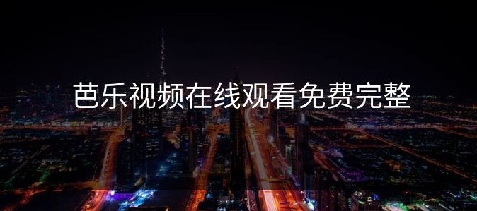 芭乐视频网页版入口-芭乐视频网页版访问地址​