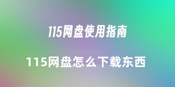 115网盘怎么下载东西-115网盘下载东西的详细教程