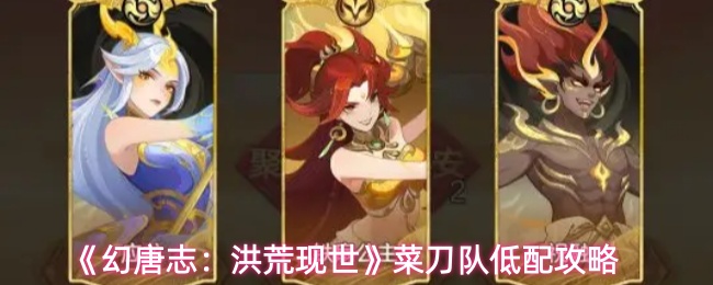 《幻唐志：洪荒现世》菜刀队低配攻略