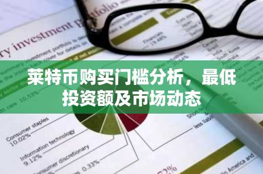 莱特币投资门槛解析-最低金额与最新行情