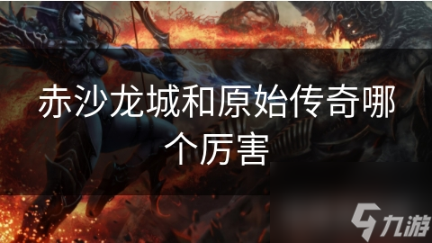 赤沙龙城和原始传奇哪个厉害
