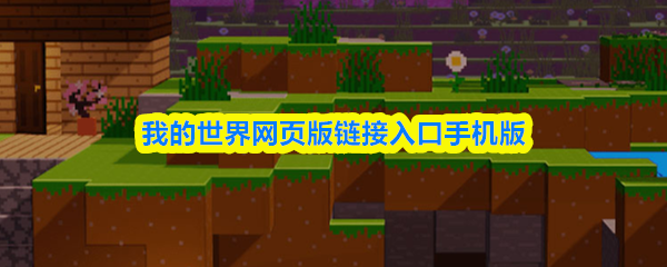 我的世界网页版链接入口手机版-官方手机端秒玩入口