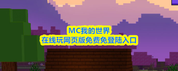 MC在线玩网页版网址是什么-mc我的世界在线玩网页版免费免登陆入口