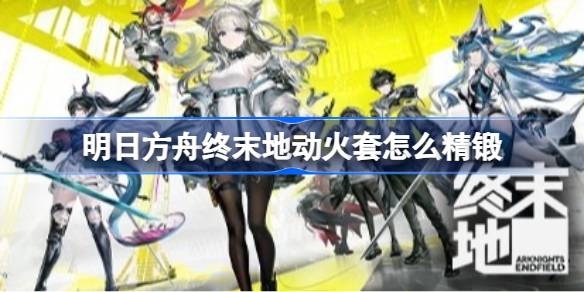 明日方舟终末地动火套精锻详情