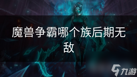 魔兽争霸哪个族后期无敌