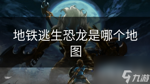 地铁逃生恐龙是哪个地图