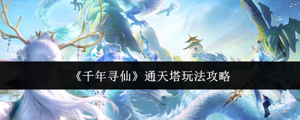 《千年寻仙》通天塔玩法攻略