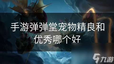 手游弹弹堂宠物精良和优秀哪个好
