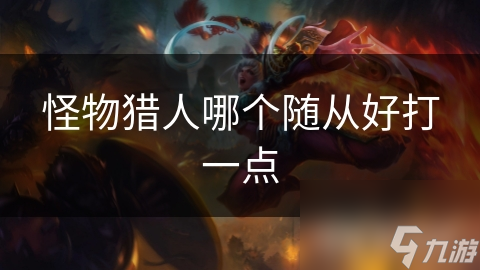 怪物猎人哪个随从好打一点